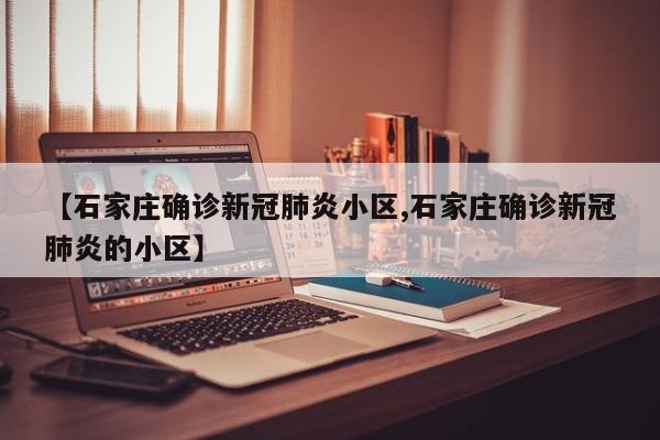 【石家庄确诊新冠肺炎小区,石家庄确诊新冠肺炎的小区】