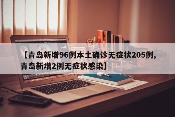 【青岛新增96例本土确诊无症状205例,青岛新增2例无症状感染】