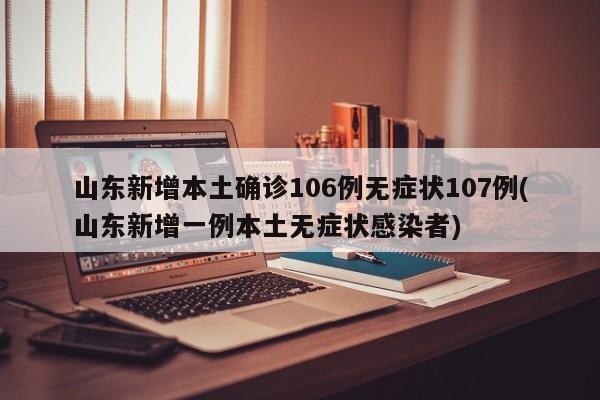 山东新增本土确诊106例无症状107例(山东新增一例本土无症状感染者)
