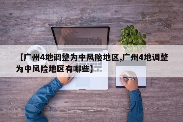 【广州4地调整为中风险地区,广州4地调整为中风险地区有哪些】