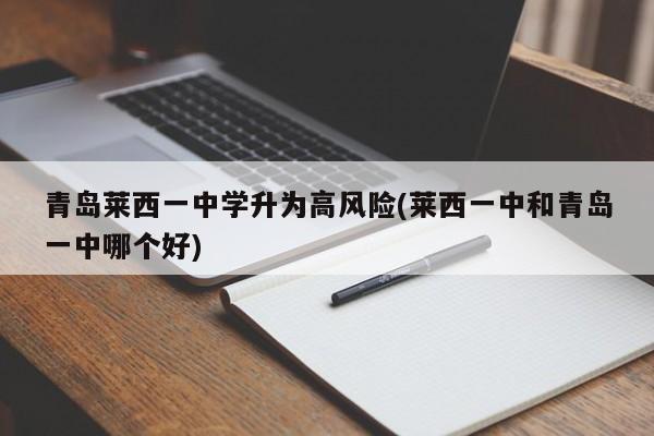 青岛莱西一中学升为高风险(莱西一中和青岛一中哪个好)