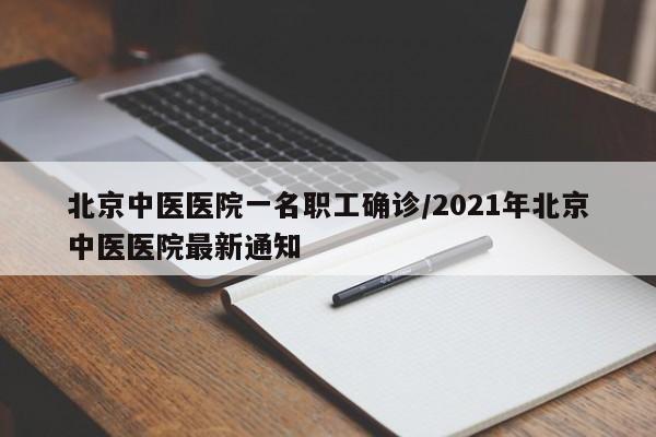 北京中医医院一名职工确诊/2021年北京中医医院最新通知