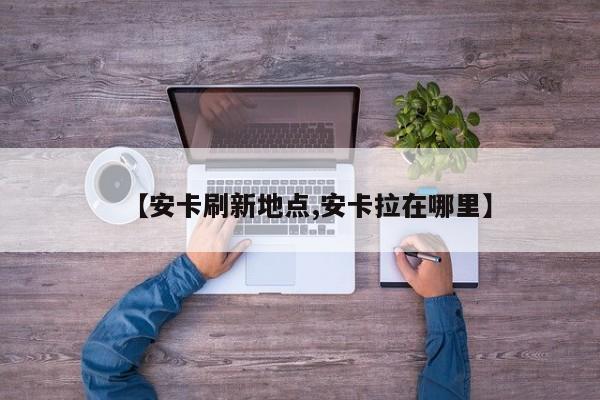 【安卡刷新地点,安卡拉在哪里】