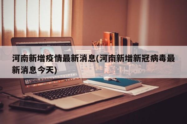 河南新增疫情最新消息(河南新增新冠病毒最新消息今天)