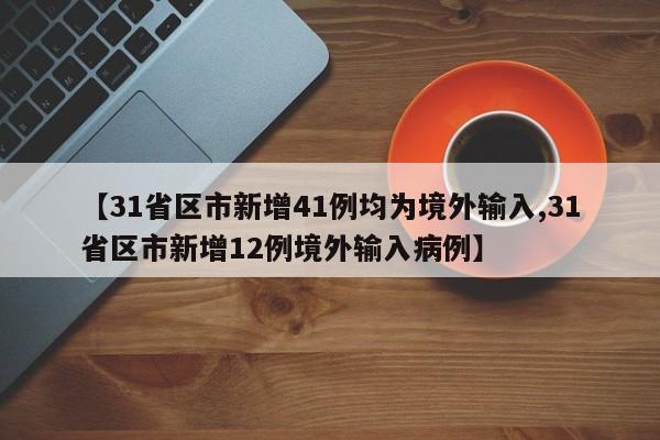 【31省区市新增41例均为境外输入,31省区市新增12例境外输入病例】
