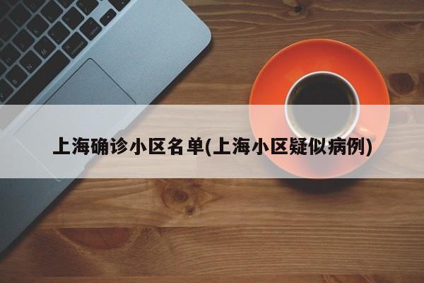上海确诊小区名单(上海小区疑似病例)