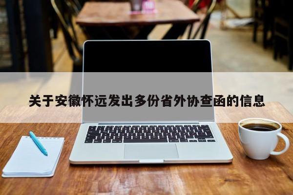 关于安徽怀远发出多份省外协查函的信息