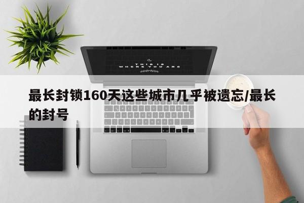 最长封锁160天这些城市几乎被遗忘/最长的封号