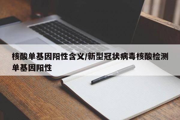 核酸单基因阳性含义/新型冠状病毒核酸检测单基因阳性