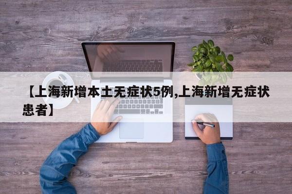 【上海新增本土无症状5例,上海新增无症状患者】