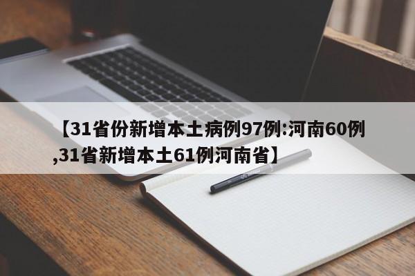 【31省份新增本土病例97例:河南60例,31省新增本土61例河南省】