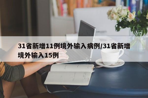 31省新增11例境外输入病例/31省新增境外输入15例
