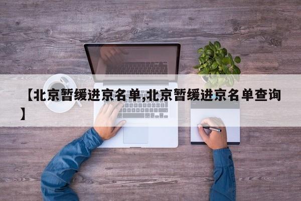【北京暂缓进京名单,北京暂缓进京名单查询】