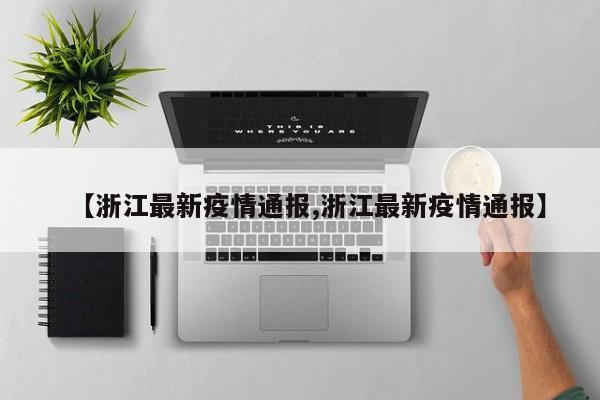 【浙江最新疫情通报,浙江最新疫情通报】
