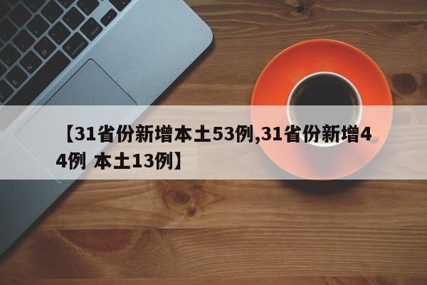 【31省份新增本土53例,31省份新增44例 本土13例】
