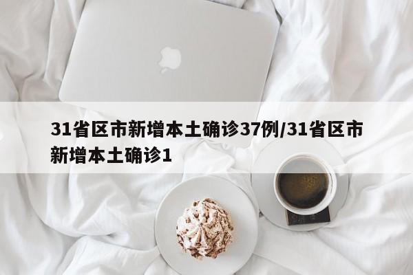 31省区市新增本土确诊37例/31省区市新增本土确诊1