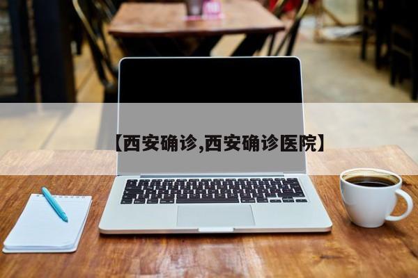 【西安确诊,西安确诊医院】