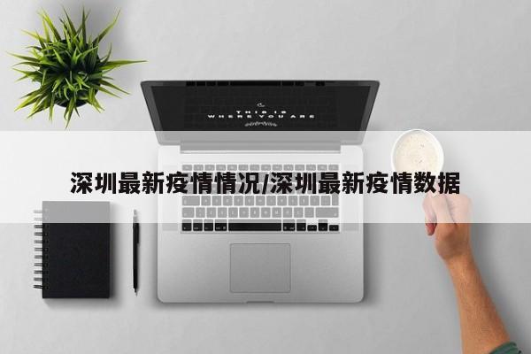 深圳最新疫情情况/深圳最新疫情数据