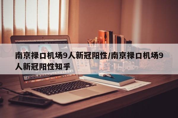 南京禄口机场9人新冠阳性/南京禄口机场9人新冠阳性知乎