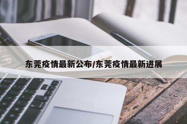 东莞疫情最新公布/东莞疫情最新进展