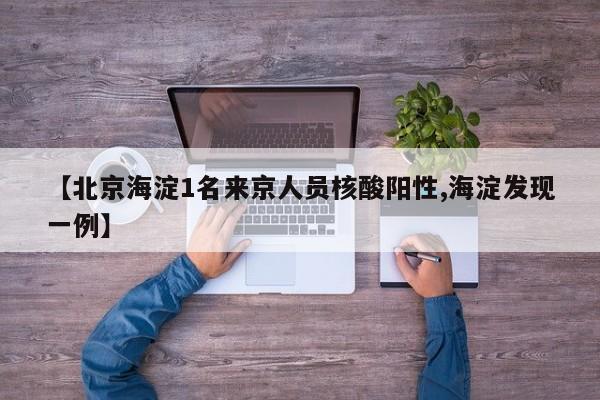 【北京海淀1名来京人员核酸阳性,海淀发现一例】