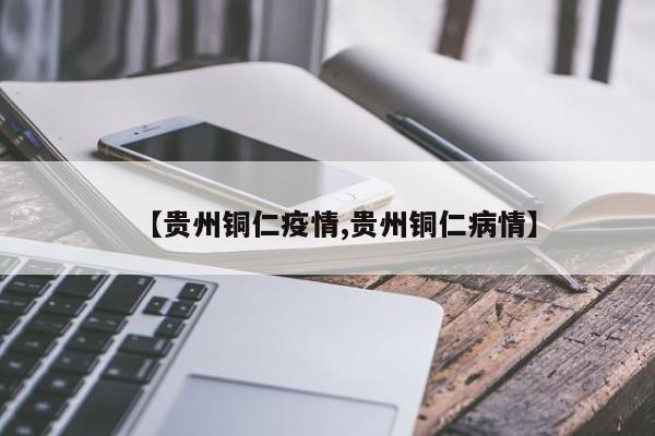 【贵州铜仁疫情,贵州铜仁病情】