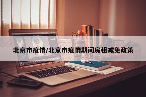 北京市疫情/北京市疫情期间房租减免政策