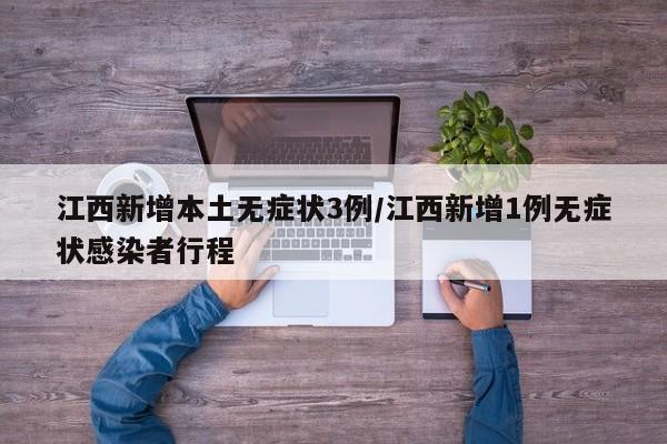 江西新增本土无症状3例/江西新增1例无症状感染者行程