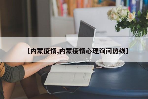 【内蒙疫情,内蒙疫情心理询问热线】
