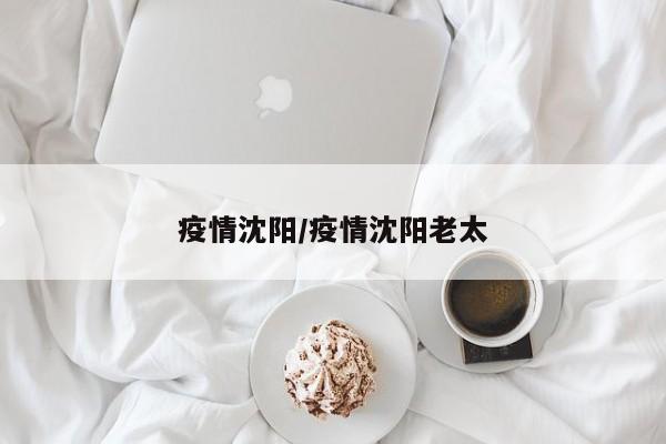 疫情沈阳/疫情沈阳老太