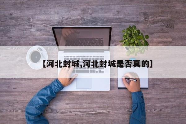 【河北封城,河北封城是否真的】