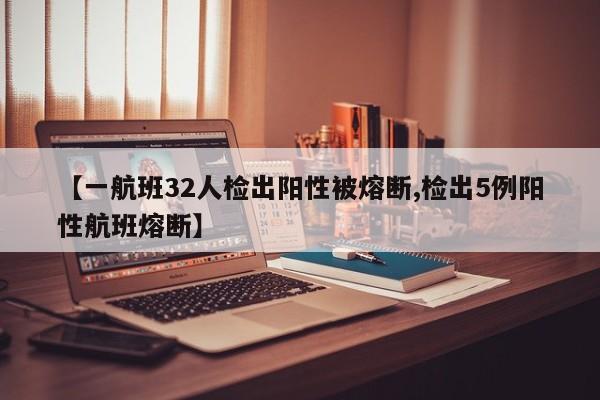 【一航班32人检出阳性被熔断,检出5例阳性航班熔断】