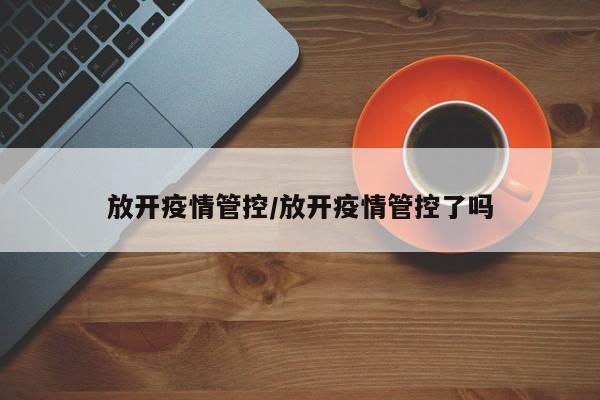放开疫情管控/放开疫情管控了吗