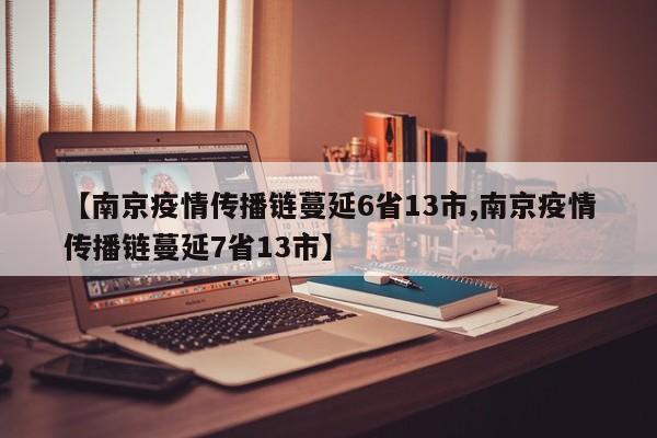 【南京疫情传播链蔓延6省13市,南京疫情传播链蔓延7省13市】