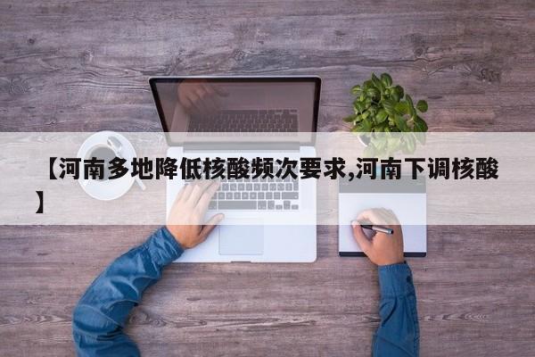 【河南多地降低核酸频次要求,河南下调核酸】