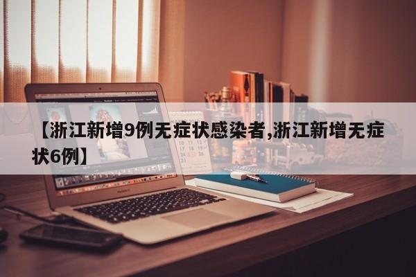 【浙江新增9例无症状感染者,浙江新增无症状6例】