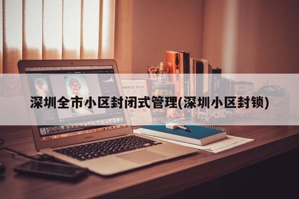 深圳全市小区封闭式管理(深圳小区封锁)