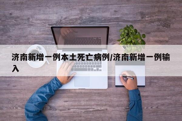 济南新增一例本土死亡病例/济南新增一例输入