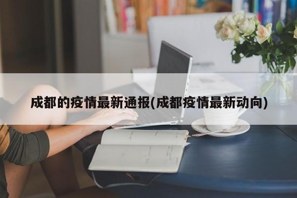 成都的疫情最新通报(成都疫情最新动向)