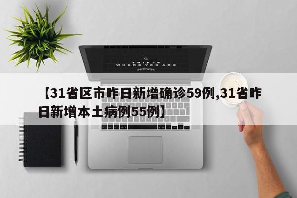 【31省区市昨日新增确诊59例,31省昨日新增本土病例55例】