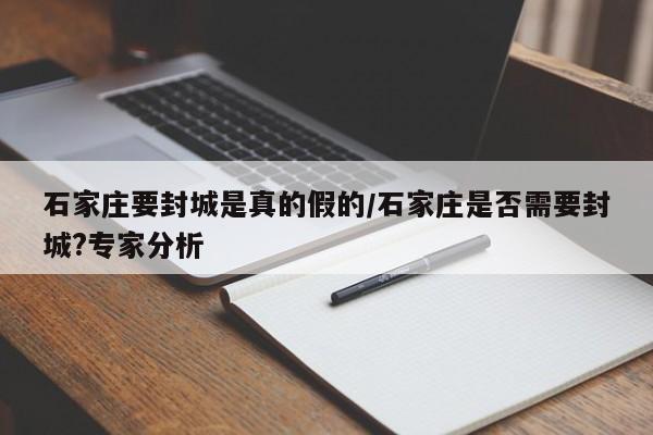 石家庄要封城是真的假的/石家庄是否需要封城?专家分析