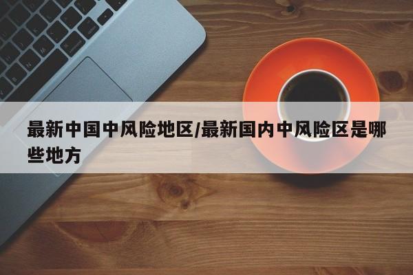 最新中国中风险地区/最新国内中风险区是哪些地方
