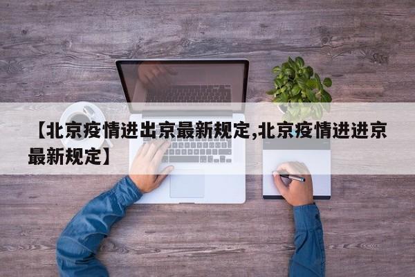 【北京疫情进出京最新规定,北京疫情进进京最新规定】