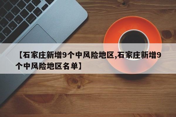 【石家庄新增9个中风险地区,石家庄新增9个中风险地区名单】