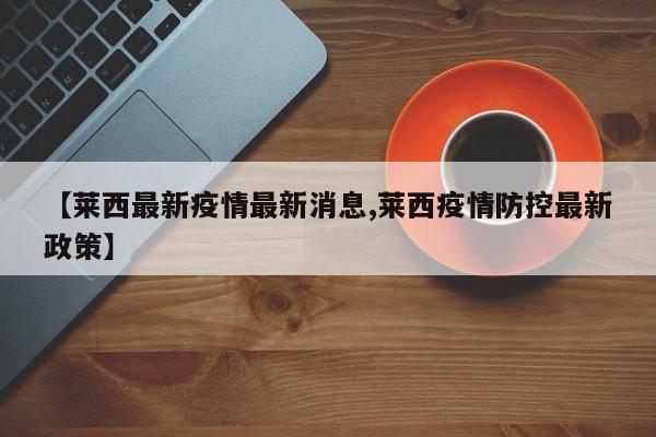 【莱西最新疫情最新消息,莱西疫情防控最新政策】