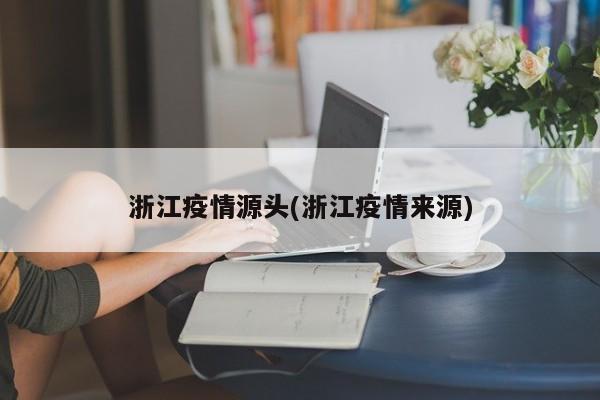 浙江疫情源头(浙江疫情来源)