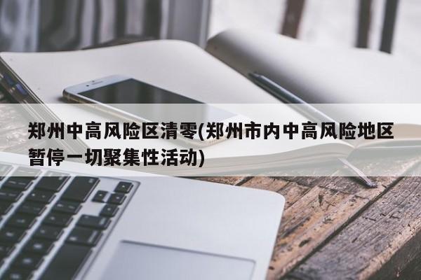 郑州中高风险区清零(郑州市内中高风险地区暂停一切聚集性活动)