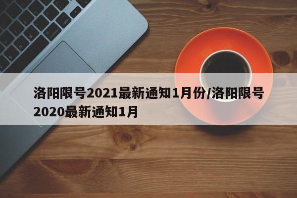 洛阳限号2021最新通知1月份/洛阳限号2020最新通知1月