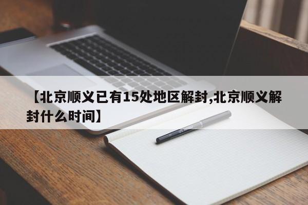 【北京顺义已有15处地区解封,北京顺义解封什么时间】