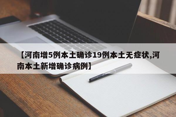 【河南增5例本土确诊19例本土无症状,河南本土新增确诊病例】